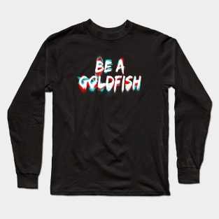 Be A Goldfish Long Sleeve T-Shirt